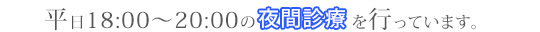 平日18:00～20:00の夜間診療を行っています。